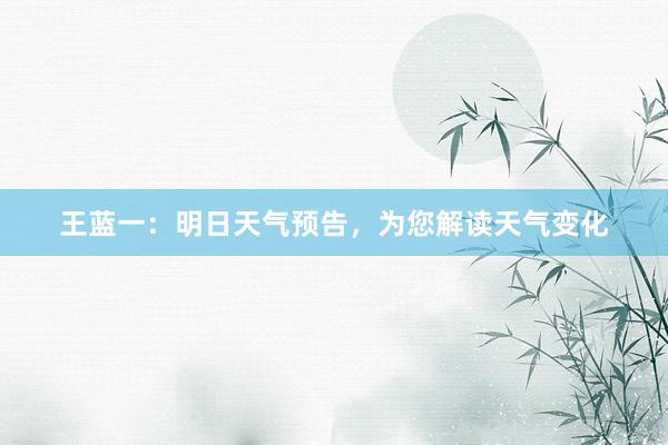 王蓝一：明日天气预告，为您解读天气变化